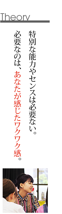 特別な能力やセンスは必要ない。必要なのは、あなたが感じたワクワク感。