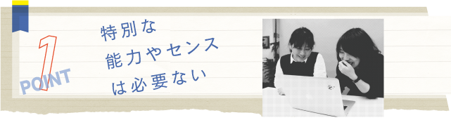 特別な能力やセンスは必要ない