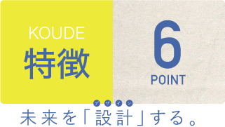 KOUDEの特徴6ポイント未来を「設計」する。