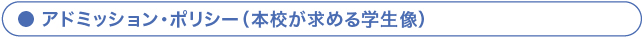 アドミッション・ポリシー（本校が求める学生像）
