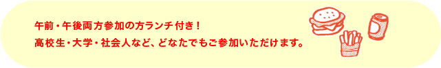 午前・午後両方参加の方ランチ付き！高校生・大学・社会人など、どなたでもご参加いただけます。