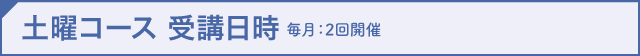 土曜コース受講日時（毎月：2回開催）